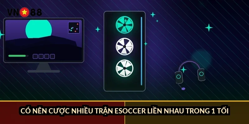 Cá cược FIFA Online VN88: 3 kèo chính và trận eSoccer 8 phút 5 Có nên cược nhiều trận eSoccer liền nhau trong 1 tối?